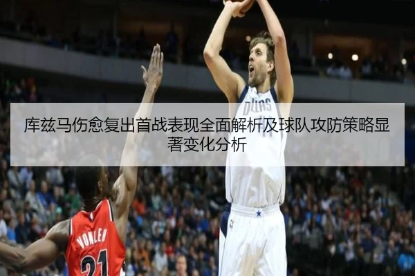 库兹马伤愈复出首战表现全面解析及球队攻防策略显著变化分析（B SPORTS）